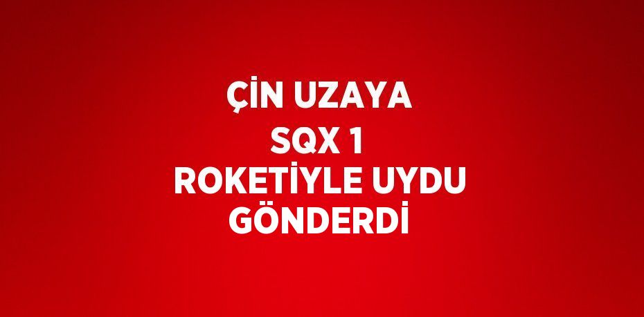 ÇİN UZAYA SQX 1 ROKETİYLE UYDU GÖNDERDİ