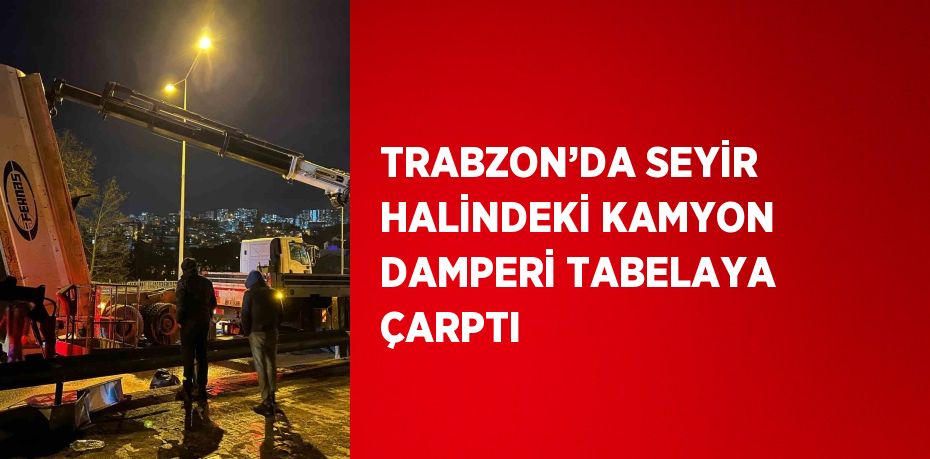 TRABZON’DA SEYİR HALİNDEKİ KAMYON DAMPERİ TABELAYA ÇARPTI