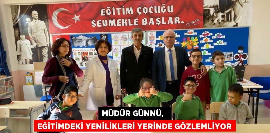 MÜDÜR GÜNNÜ,   EĞİTİMDEKİ YENİLİKLERİ YERİNDE GÖZLEMLİYOR