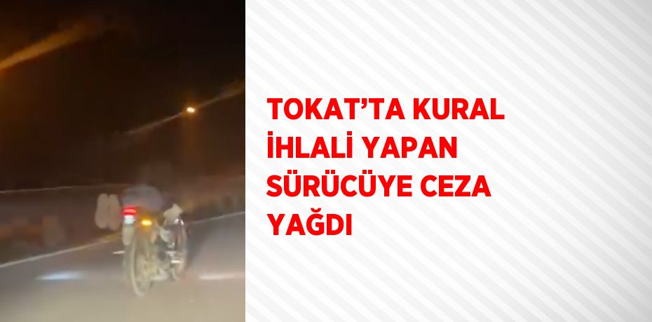 TOKAT’TA KURAL İHLALİ YAPAN SÜRÜCÜYE CEZA YAĞDI