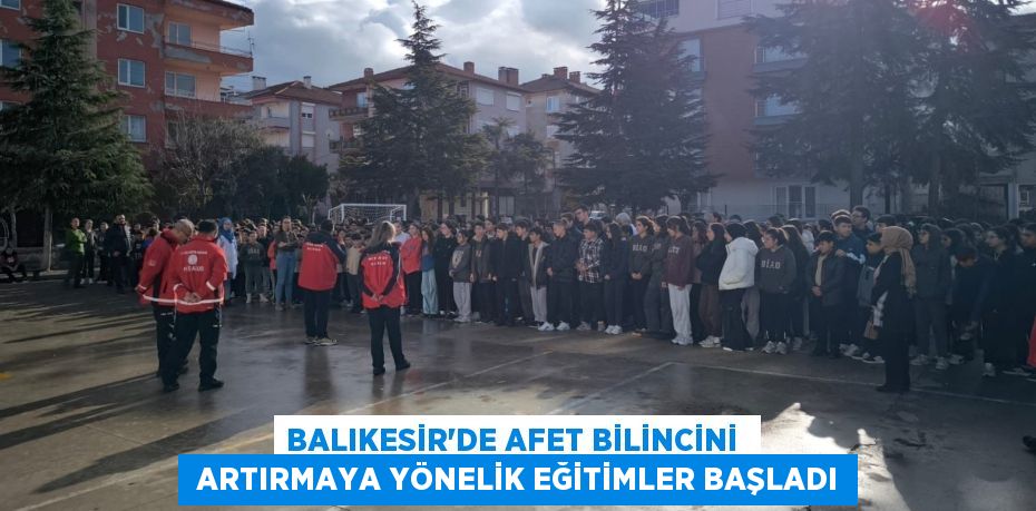 BALIKESİR’DE AFET BİLİNCİNİ   ARTIRMAYA YÖNELİK EĞİTİMLER BAŞLADI