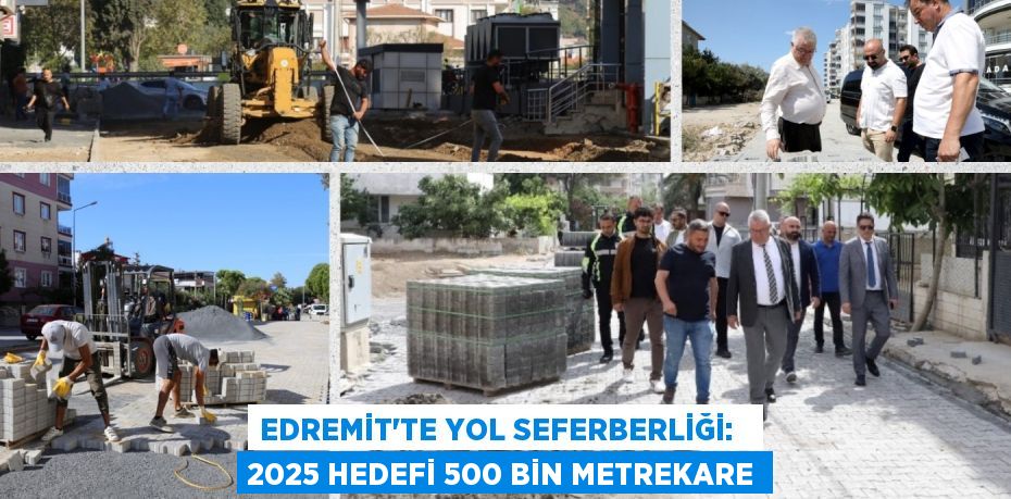 EDREMİT’TE YOL SEFERBERLİĞİ:   2025 HEDEFİ 500 BİN METREKARE