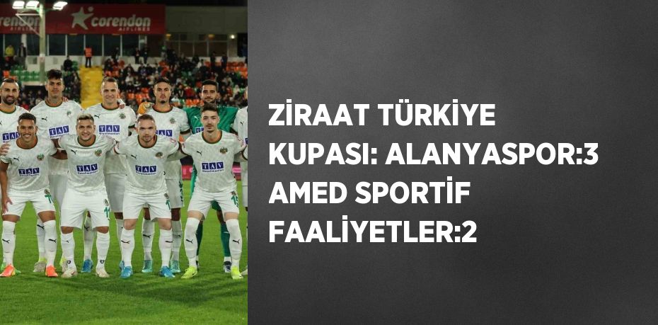 ZİRAAT TÜRKİYE KUPASI: ALANYASPOR:3 AMED SPORTİF FAALİYETLER:2