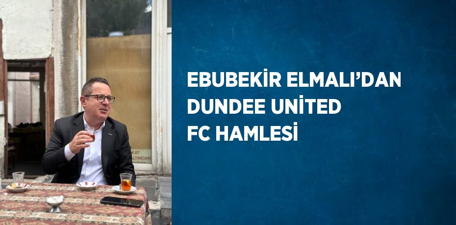 EBUBEKİR ELMALI’DAN DUNDEE UNİTED FC HAMLESİ