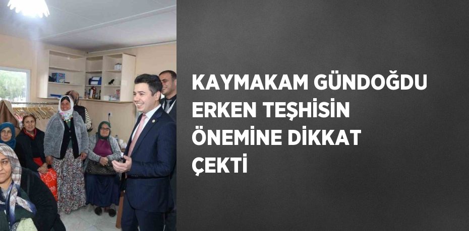 KAYMAKAM GÜNDOĞDU ERKEN TEŞHİSİN ÖNEMİNE DİKKAT ÇEKTİ