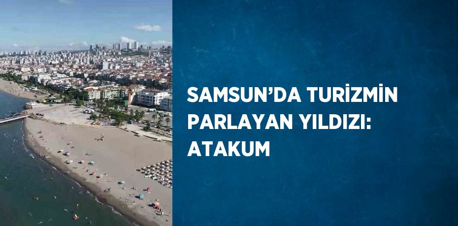 SAMSUN’DA TURİZMİN PARLAYAN YILDIZI: ATAKUM