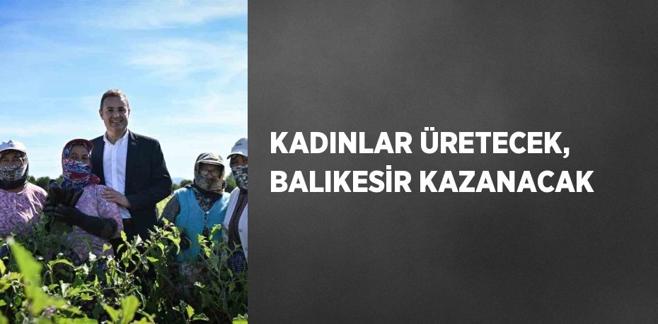 KADINLAR ÜRETECEK, BALIKESİR KAZANACAK