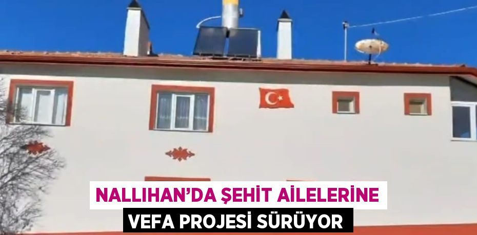 NALLIHAN’DA ŞEHİT AİLELERİNE VEFA PROJESİ SÜRÜYOR