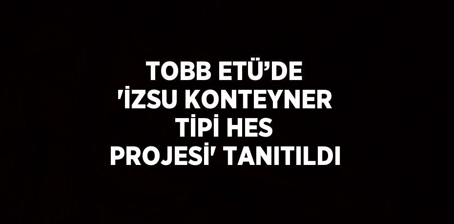 TOBB ETÜ’DE 'İZSU KONTEYNER TİPİ HES PROJESİ' TANITILDI