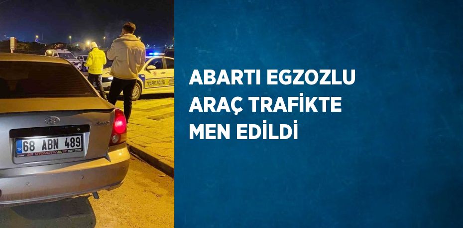 ABARTI EGZOZLU ARAÇ TRAFİKTE MEN EDİLDİ