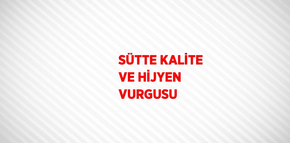 SÜTTE KALİTE VE HİJYEN VURGUSU