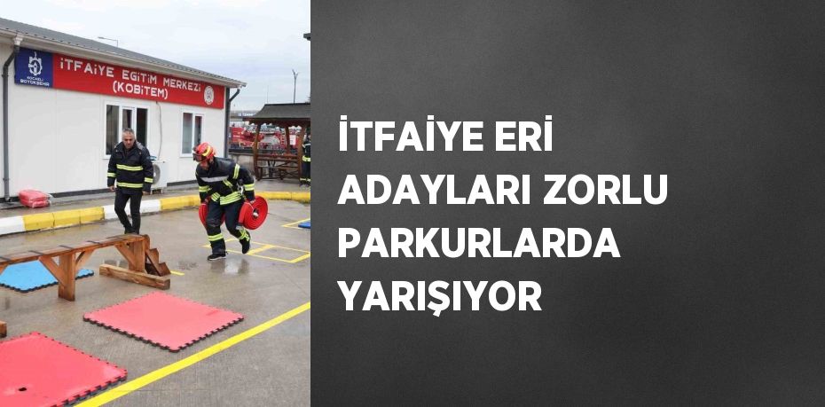 İTFAİYE ERİ ADAYLARI ZORLU PARKURLARDA YARIŞIYOR