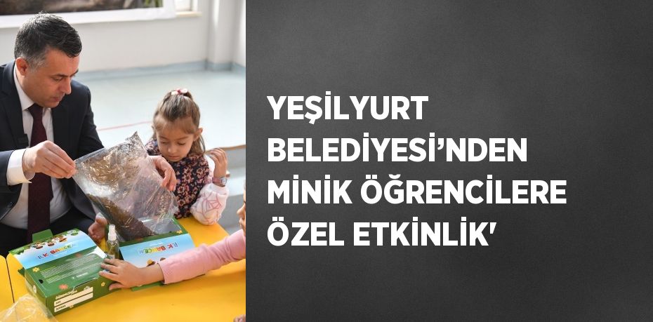 YEŞİLYURT BELEDİYESİ’NDEN MİNİK ÖĞRENCİLERE ÖZEL ETKİNLİK'