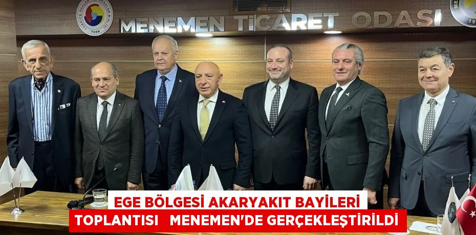 EGE BÖLGESİ AKARYAKIT BAYİLERİ TOPLANTISI   MENEMEN’DE GERÇEKLEŞTİRİLDİ