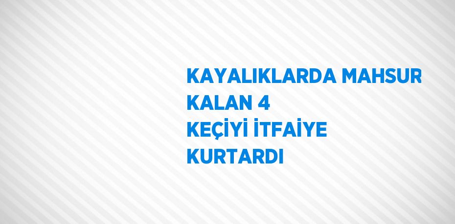 KAYALIKLARDA MAHSUR KALAN 4 KEÇİYİ İTFAİYE KURTARDI