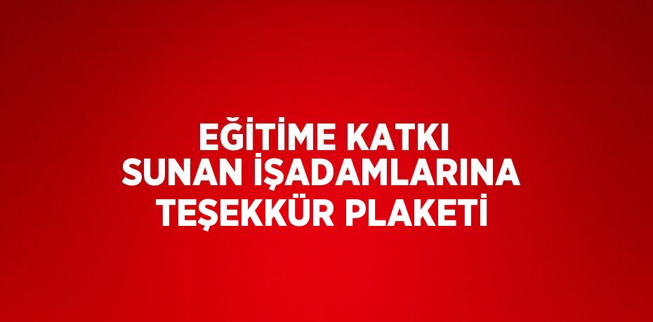 EĞİTİME KATKI SUNAN İŞADAMLARINA TEŞEKKÜR PLAKETİ