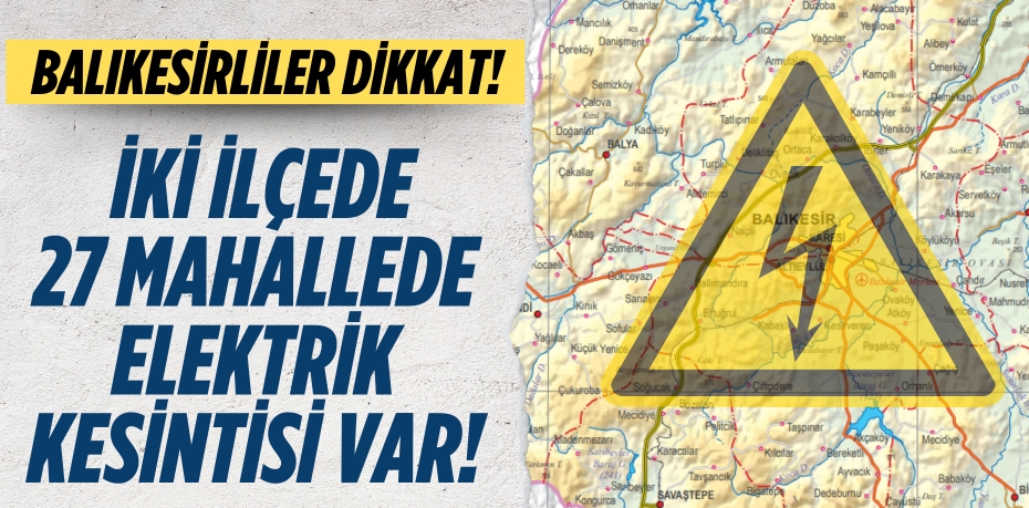 Balıkesirliler dikkat! İki ilçede  27 mahallede elektrik kesintisi var!