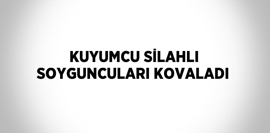 KUYUMCU SİLAHLI SOYGUNCULARI KOVALADI