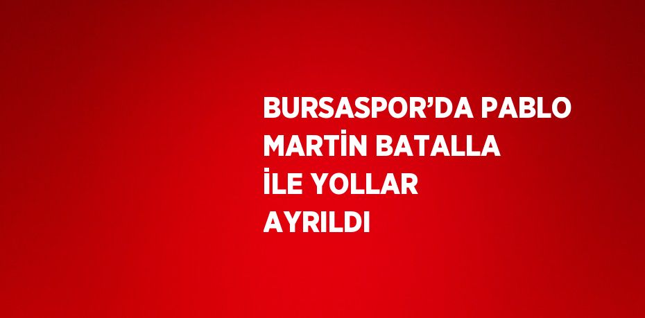 BURSASPOR’DA PABLO MARTİN BATALLA İLE YOLLAR AYRILDI