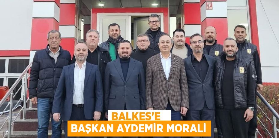 BALKES’E   BAŞKAN AYDEMİR MORALİ