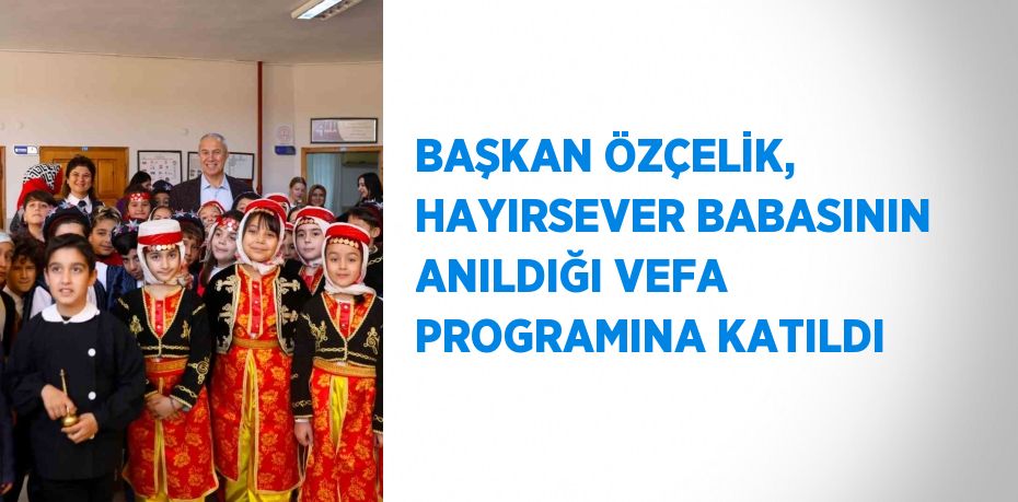 BAŞKAN ÖZÇELİK, HAYIRSEVER BABASININ ANILDIĞI VEFA PROGRAMINA KATILDI