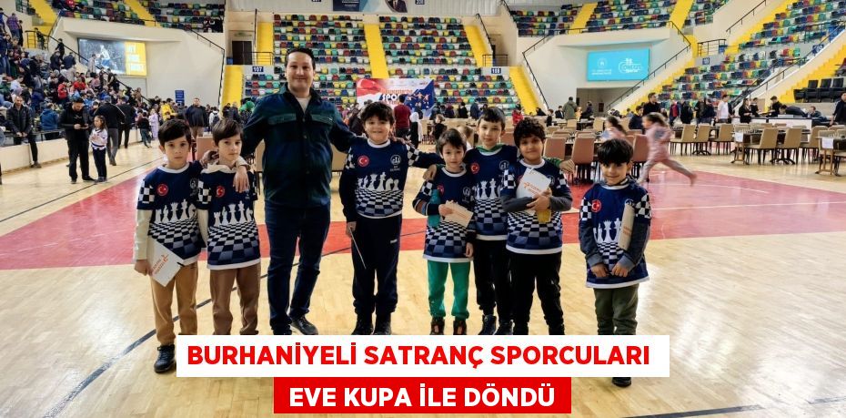 BURHANİYELİ SATRANÇ SPORCULARI   EVE KUPA İLE DÖNDÜ