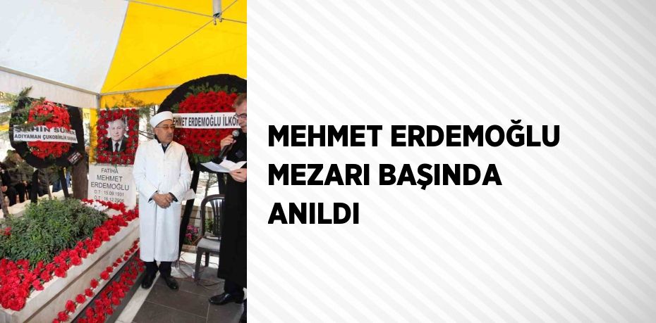 MEHMET ERDEMOĞLU MEZARI BAŞINDA ANILDI