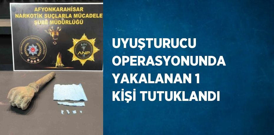 UYUŞTURUCU OPERASYONUNDA YAKALANAN 1 KİŞİ TUTUKLANDI