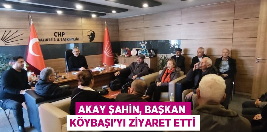 AKAY ŞAHİN, BAŞKAN KÖYBAŞI’YI ZİYARET ETTİ