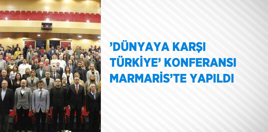 ’DÜNYAYA KARŞI TÜRKİYE’ KONFERANSI MARMARİS’TE YAPILDI