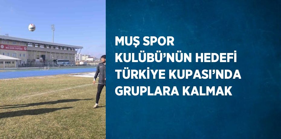 MUŞ SPOR KULÜBÜ’NÜN HEDEFİ TÜRKİYE KUPASI’NDA GRUPLARA KALMAK