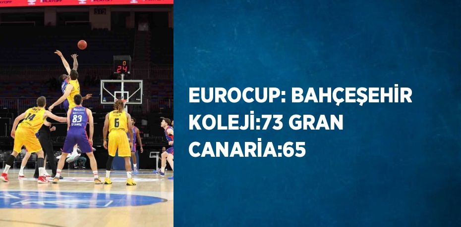 EUROCUP: BAHÇEŞEHİR KOLEJİ:73 GRAN CANARİA:65