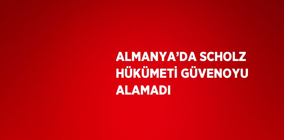 ALMANYA’DA SCHOLZ HÜKÜMETİ GÜVENOYU ALAMADI