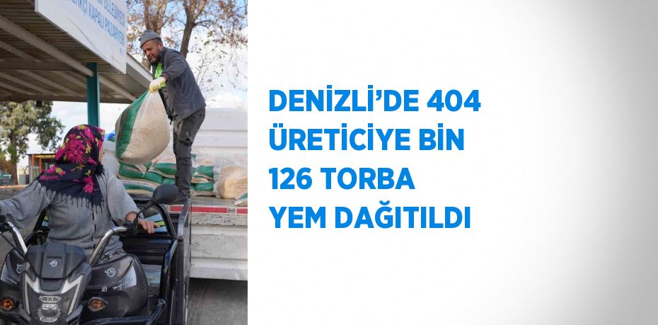 DENİZLİ’DE 404 ÜRETİCİYE BİN 126 TORBA YEM DAĞITILDI