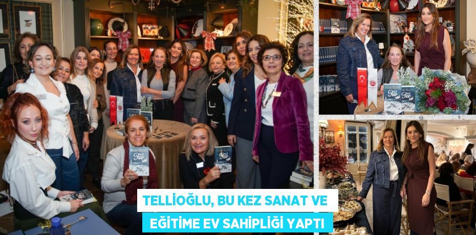 TELLİOĞLU, BU KEZ SANAT VE   EĞİTİME EV SAHİPLİĞİ YAPTI