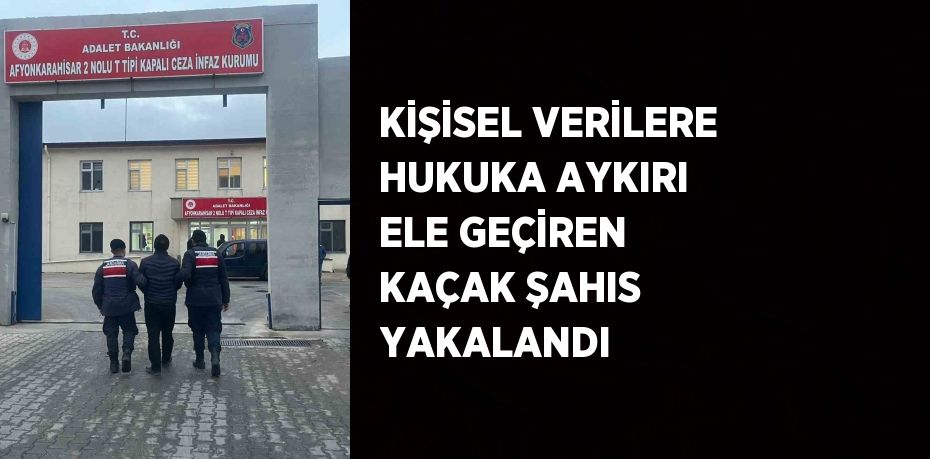 KİŞİSEL VERİLERE HUKUKA AYKIRI ELE GEÇİREN KAÇAK ŞAHIS YAKALANDI