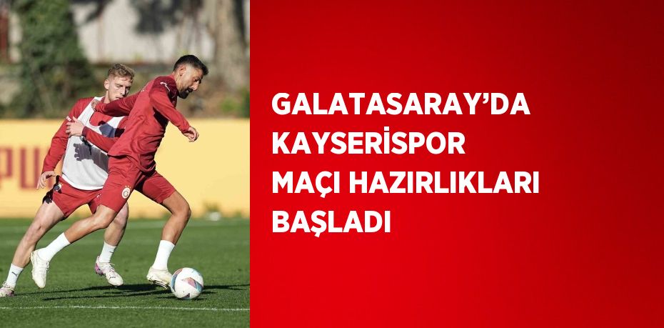 GALATASARAY’DA KAYSERİSPOR MAÇI HAZIRLIKLARI BAŞLADI