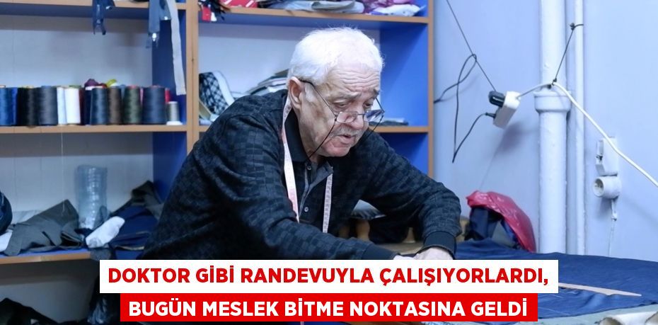 Doktor gibi randevuyla çalışıyorlardı, bugün meslek bitme noktasına geldi