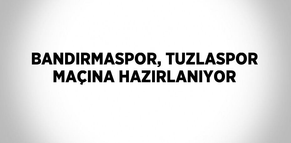 BANDIRMASPOR, TUZLASPOR MAÇINA HAZIRLANIYOR