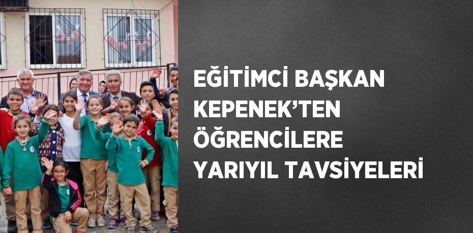 EĞİTİMCİ BAŞKAN KEPENEK’TEN ÖĞRENCİLERE YARIYIL TAVSİYELERİ