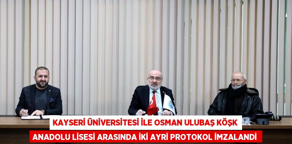 KAYSERİ ÜNİVERSİTESİ İLE OSMAN ULUBAŞ KÖŞK ANADOLU LİSESİ ARASINDA İKİ AYRİ PROTOKOL İMZALANDİ