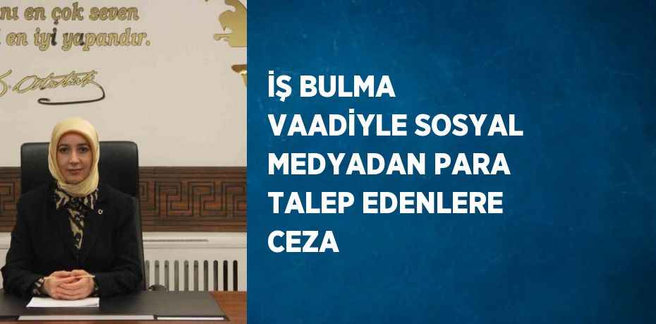 İŞ BULMA VAADİYLE SOSYAL MEDYADAN PARA TALEP EDENLERE CEZA