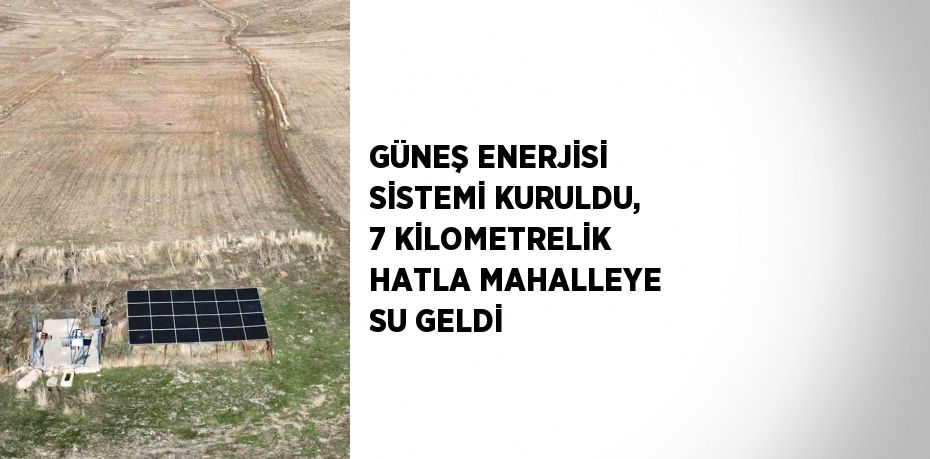 GÜNEŞ ENERJİSİ SİSTEMİ KURULDU, 7 KİLOMETRELİK HATLA MAHALLEYE SU GELDİ