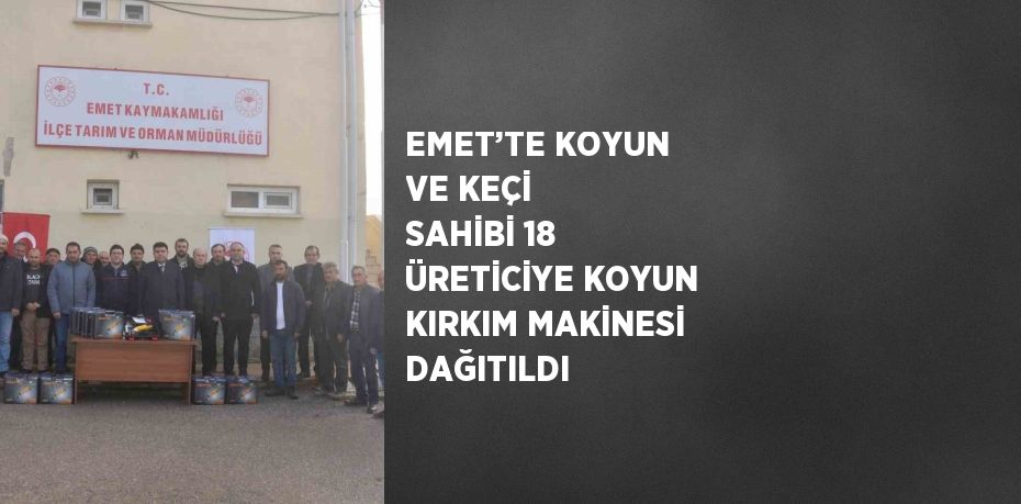 EMET’TE KOYUN VE KEÇİ SAHİBİ 18 ÜRETİCİYE KOYUN KIRKIM MAKİNESİ DAĞITILDI