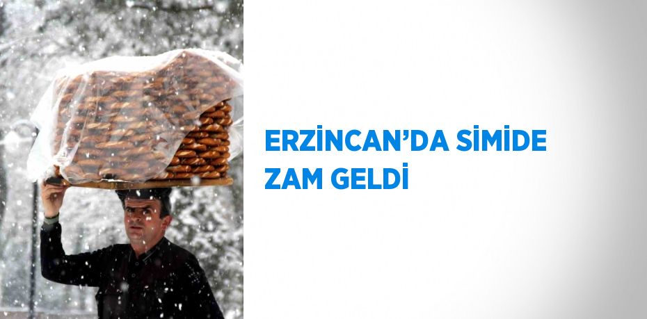 ERZİNCAN’DA SİMİDE ZAM GELDİ