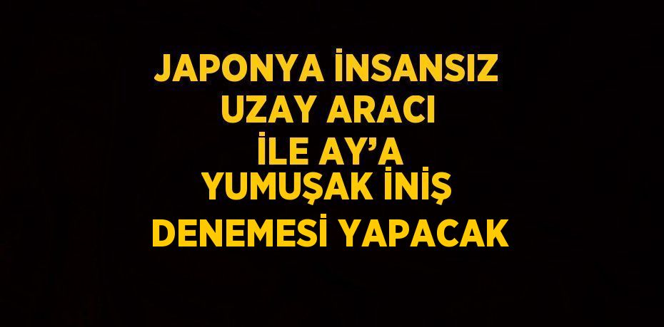 JAPONYA İNSANSIZ UZAY ARACI İLE AY’A YUMUŞAK İNİŞ DENEMESİ YAPACAK