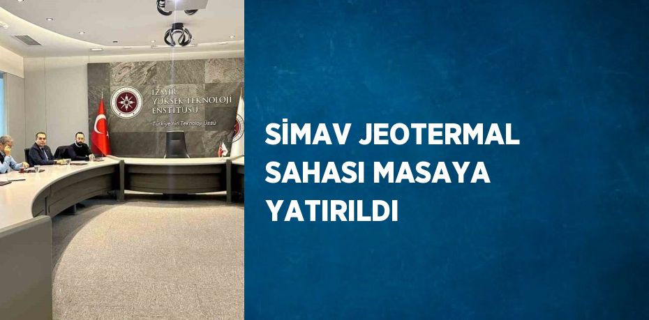 SİMAV JEOTERMAL SAHASI MASAYA YATIRILDI