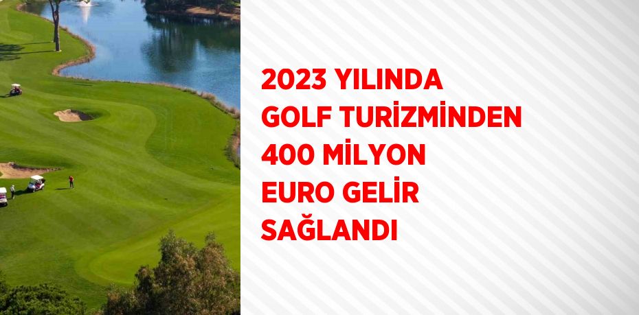 2023 YILINDA GOLF TURİZMİNDEN 400 MİLYON EURO GELİR SAĞLANDI