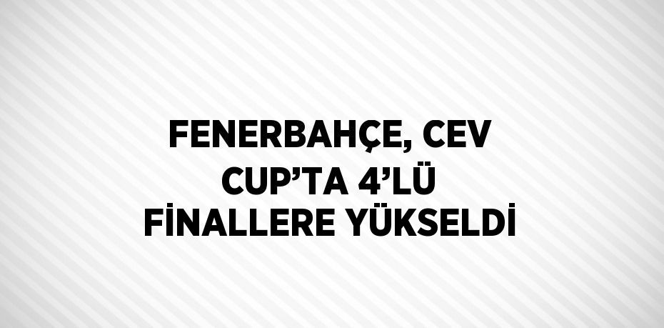 FENERBAHÇE, CEV CUP’TA 4’LÜ FİNALLERE YÜKSELDİ