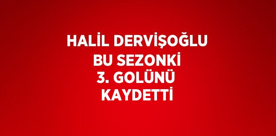 HALİL DERVİŞOĞLU BU SEZONKİ 3. GOLÜNÜ KAYDETTİ